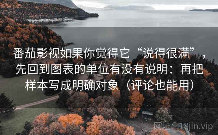 番茄影视如果你觉得它“说得很满”，先回到图表的单位有没有说明：再把样本写成明确对象（评论也能用）