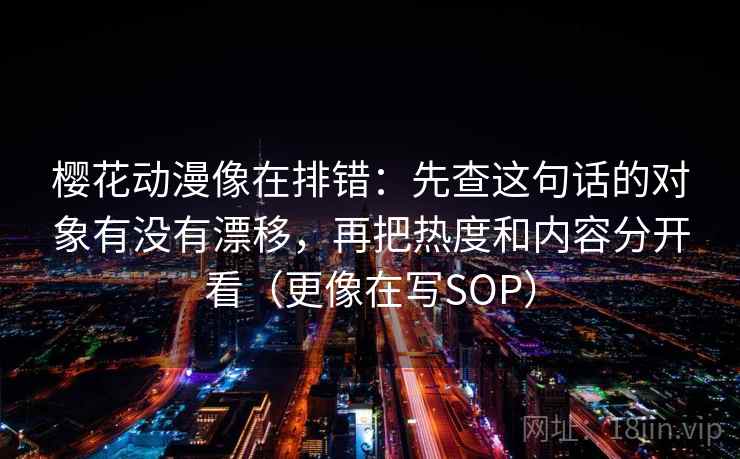 樱花动漫像在排错：先查这句话的对象有没有漂移，再把热度和内容分开看（更像在写SOP）